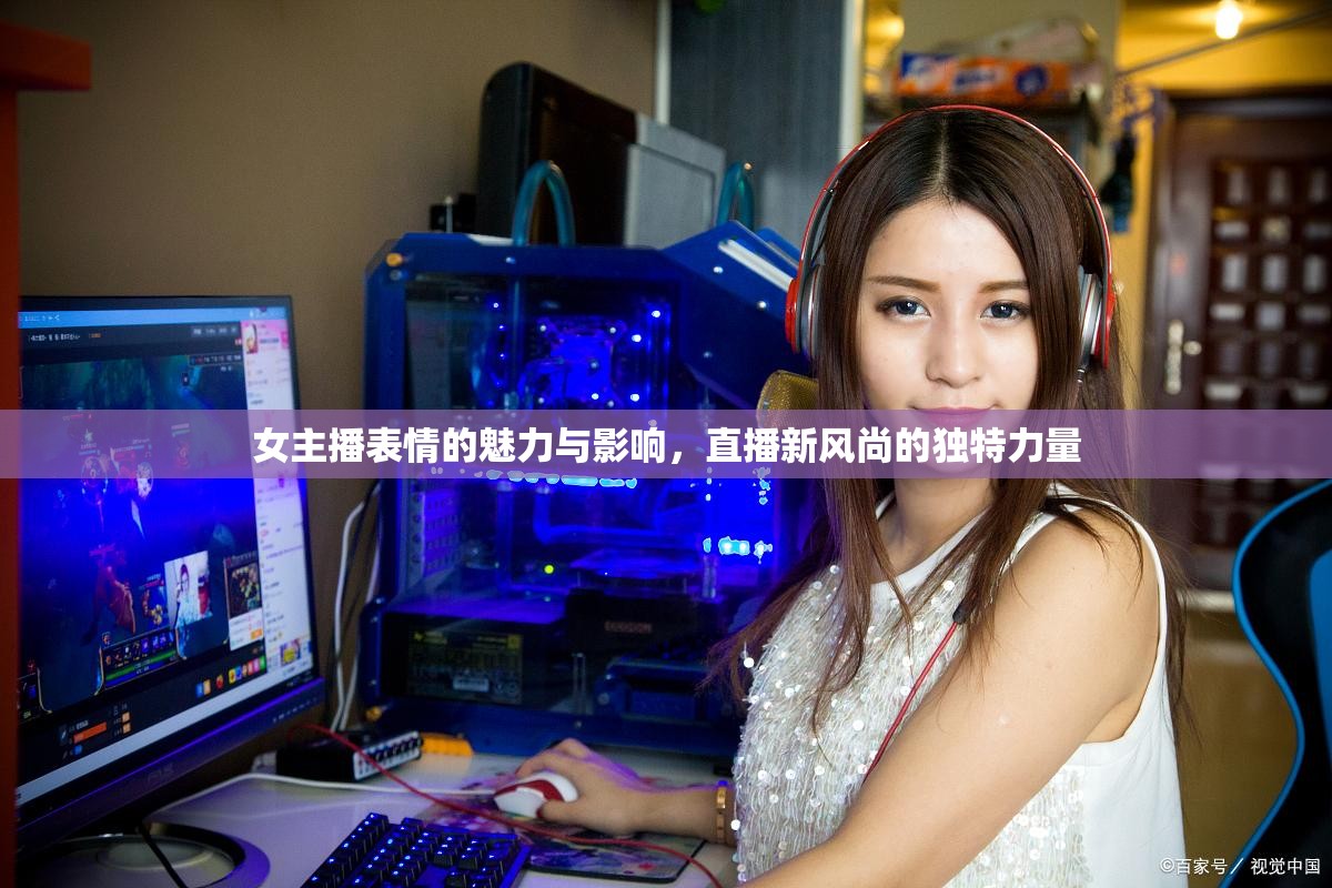 女主播表情的魅力與影響，直播新風(fēng)尚的獨(dú)特力量