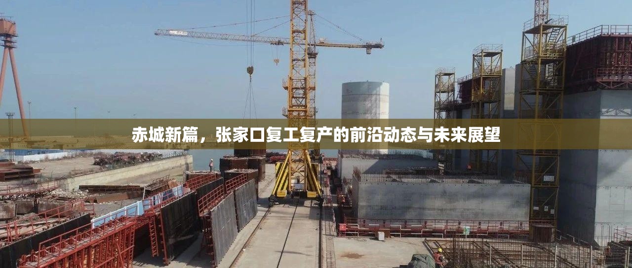 赤城新篇，張家口復(fù)工復(fù)產(chǎn)的前沿動(dòng)態(tài)與未來(lái)展望