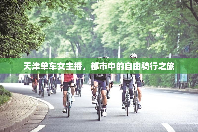 天津單車女主播，都市中的自由騎行之旅