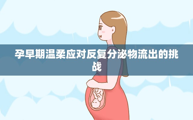 孕早期溫柔應(yīng)對(duì)反復(fù)分泌物流出的挑戰(zhàn)