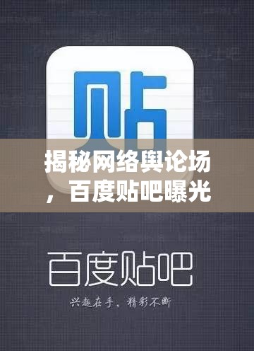 揭秘網(wǎng)絡(luò)輿論場(chǎng)，百度貼吧曝光背后的信息生態(tài)與影響