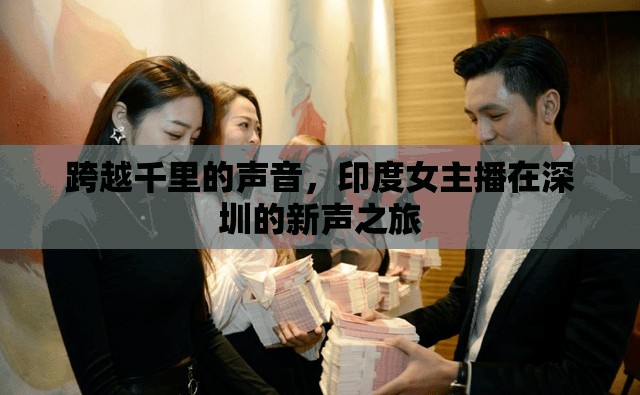 跨越千里的聲音，印度女主播在深圳的新聲之旅