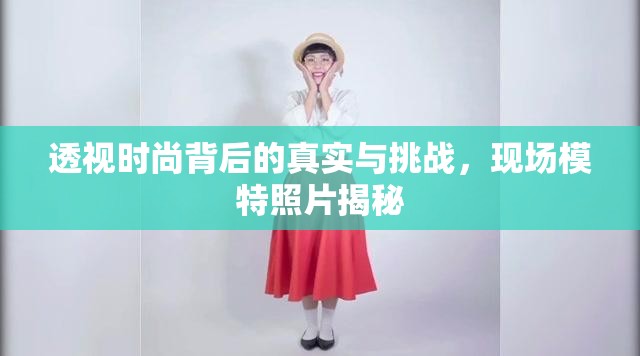 透視時尚背后的真實與挑戰(zhàn)，現(xiàn)場模特照片揭秘