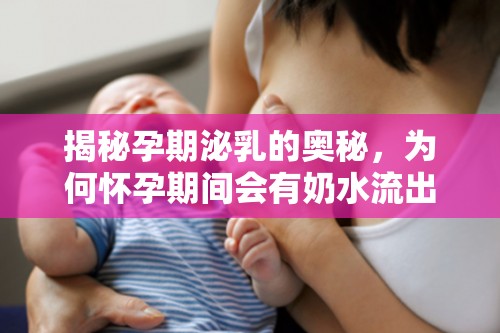 揭秘孕期泌乳的奧秘，為何懷孕期間會(huì)有奶水流出