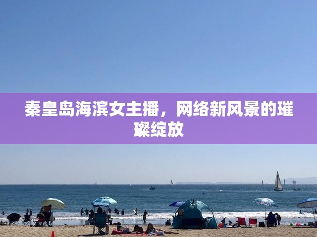 秦皇島海濱女主播，網(wǎng)絡(luò)新風(fēng)景的璀璨綻放