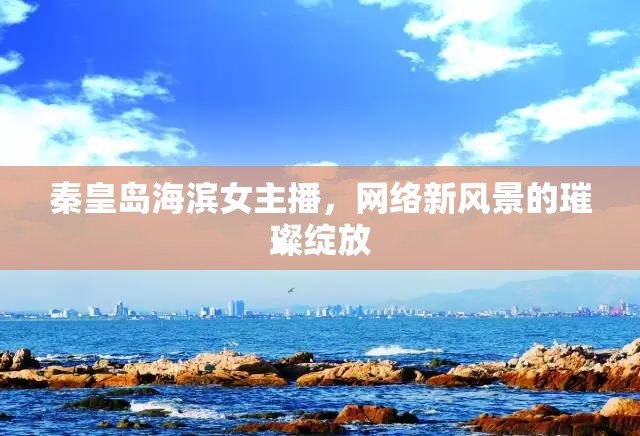 秦皇島海濱女主播，網(wǎng)絡(luò)新風(fēng)景的璀璨綻放