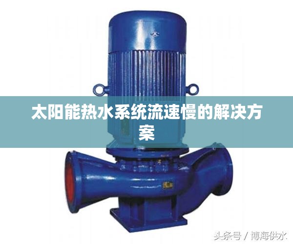 太陽(yáng)能熱水系統(tǒng)流速慢的解決方案