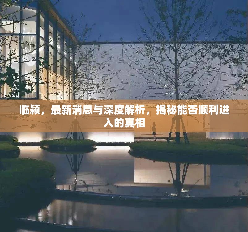 臨潁，最新消息與深度解析，揭秘能否順利進入的真相