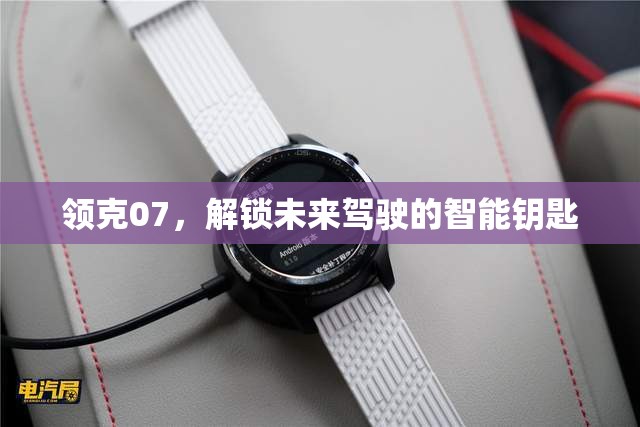 領(lǐng)克07，解鎖未來駕駛的智能鑰匙