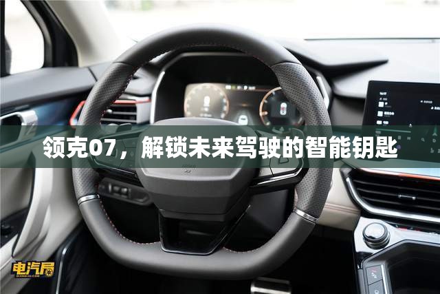 領(lǐng)克07，解鎖未來駕駛的智能鑰匙