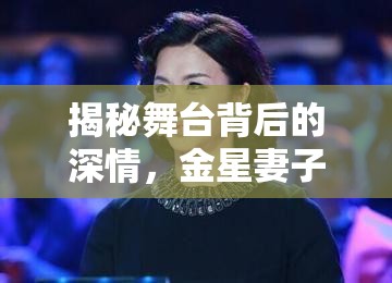揭秘舞臺背后的深情，金星妻子照片曝光，展現(xiàn)光影之外的溫柔