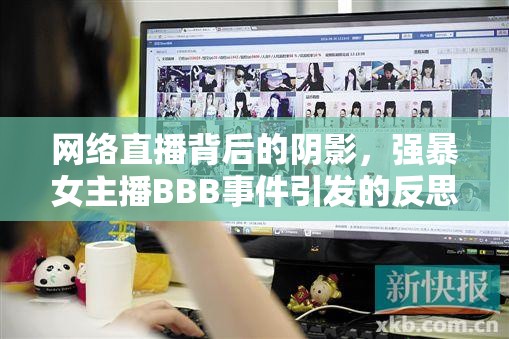 網(wǎng)絡(luò)直播背后的陰影，強(qiáng)暴女主播BBB事件引發(fā)的反思
