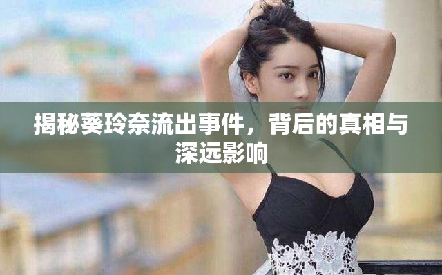 揭秘葵玲奈流出事件，背后的真相與深遠(yuǎn)影響