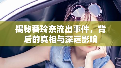 揭秘葵玲奈流出事件，背后的真相與深遠(yuǎn)影響