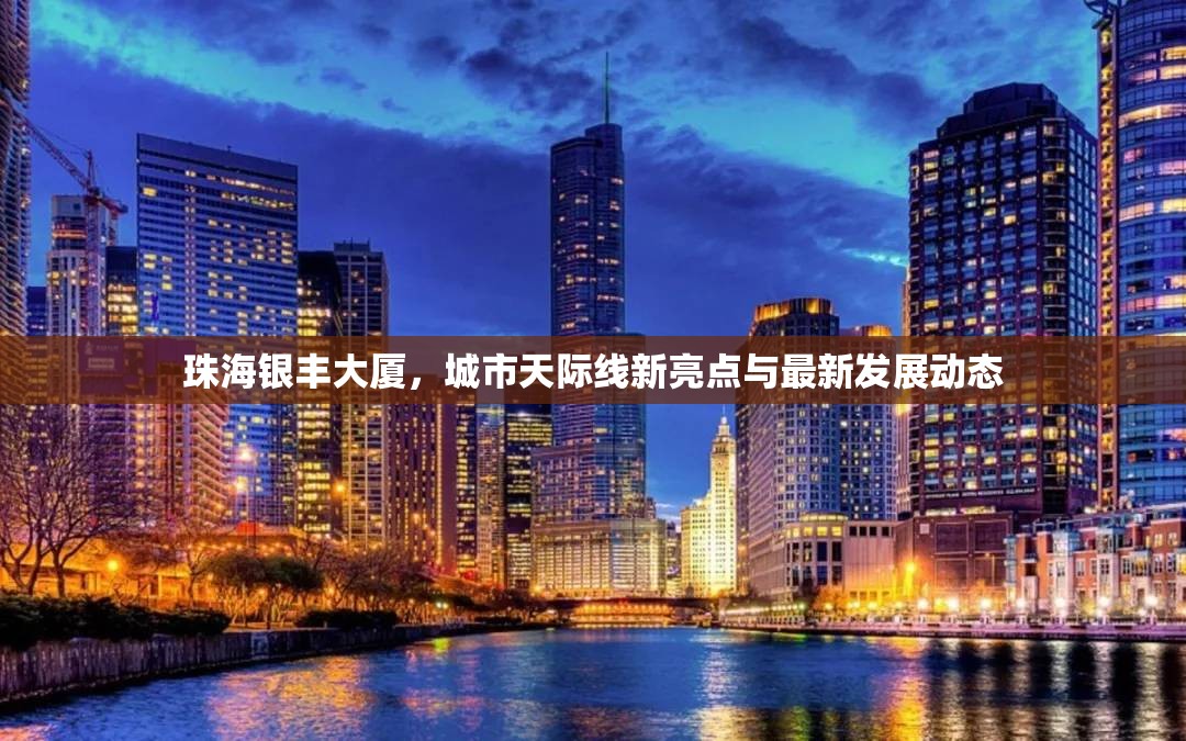珠海銀豐大廈，城市天際線新亮點(diǎn)與最新發(fā)展動(dòng)態(tài)