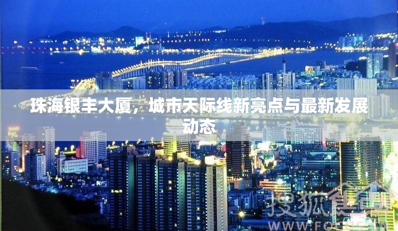 珠海銀豐大廈，城市天際線新亮點(diǎn)與最新發(fā)展動(dòng)態(tài)