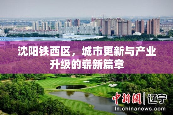 沈陽鐵西區(qū)，城市更新與產(chǎn)業(yè)升級(jí)的嶄新篇章