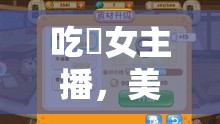 吃雞女主播，美食與游戲的激情碰撞，解鎖直播新潮流