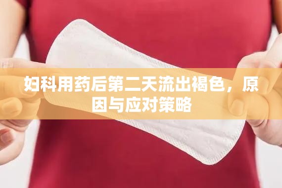婦科用藥后第二天流出褐色，原因與應(yīng)對(duì)策略