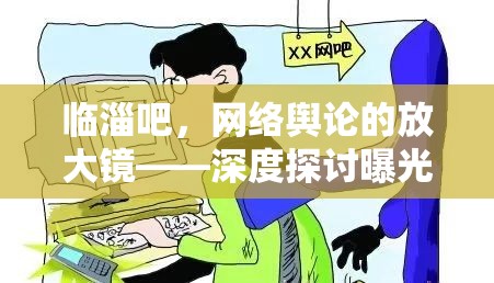臨淄吧，網(wǎng)絡(luò)輿論的放大鏡——深度探討曝光與反思的雙重效應(yīng)