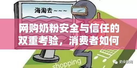 網(wǎng)購(gòu)奶粉安全與信任的雙重考驗(yàn)，消費(fèi)者如何應(yīng)對(duì)？