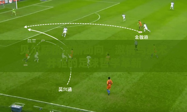 貝爾薩執(zhí)教新動向，激情與戰(zhàn)術(shù)并驅(qū)的足球哲學(xué)革新