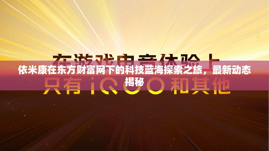 依米康在東方財(cái)富網(wǎng)下的科技藍(lán)海探索之旅，最新動(dòng)態(tài)揭秘