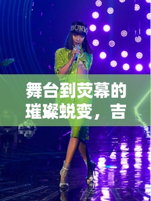 舞臺到熒幕的璀璨蛻變，吉克雋逸的實力與魅力照亮每一處光芒