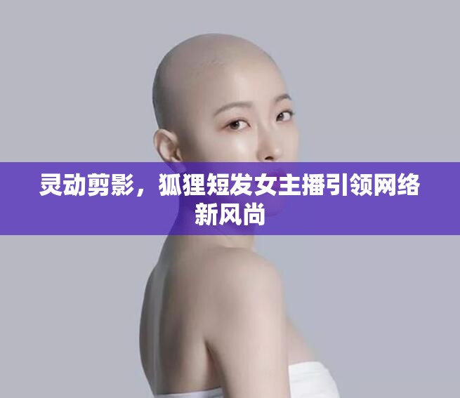 靈動剪影，狐貍短發(fā)女主播引領(lǐng)網(wǎng)絡(luò)新風尚