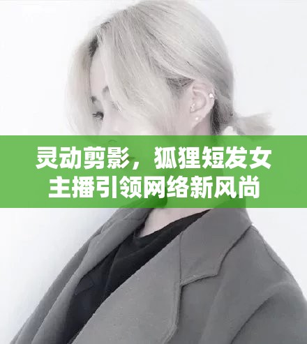靈動剪影，狐貍短發(fā)女主播引領(lǐng)網(wǎng)絡(luò)新風尚