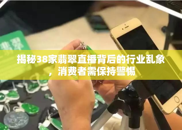 揭秘38家翡翠直播背后的行業(yè)亂象，消費(fèi)者需保持警惕