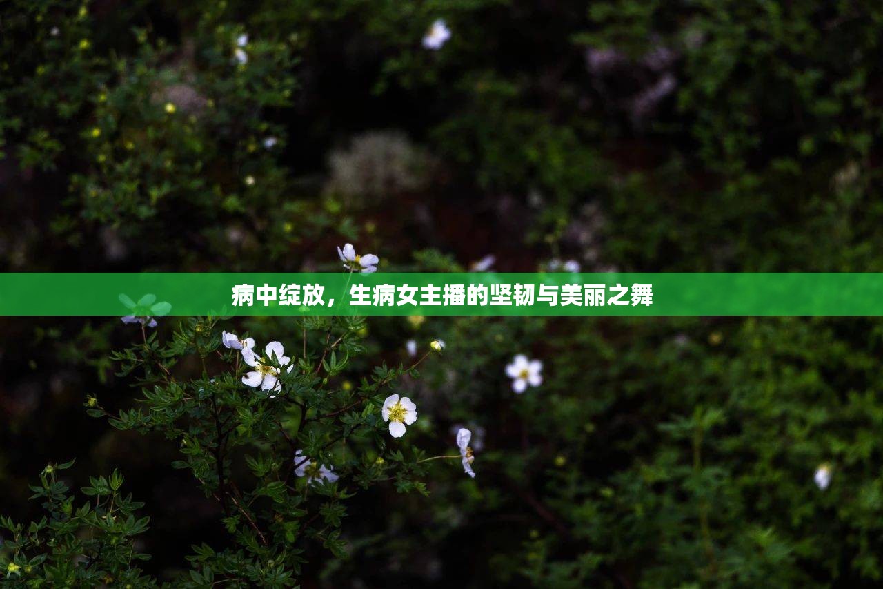 病中綻放，生病女主播的堅(jiān)韌與美麗之舞