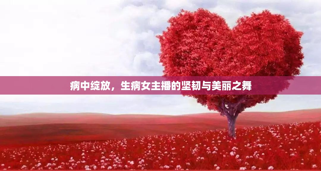 病中綻放，生病女主播的堅(jiān)韌與美麗之舞