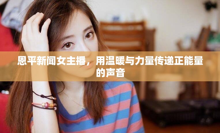 恩平新聞女主播，用溫暖與力量傳遞正能量的聲音
