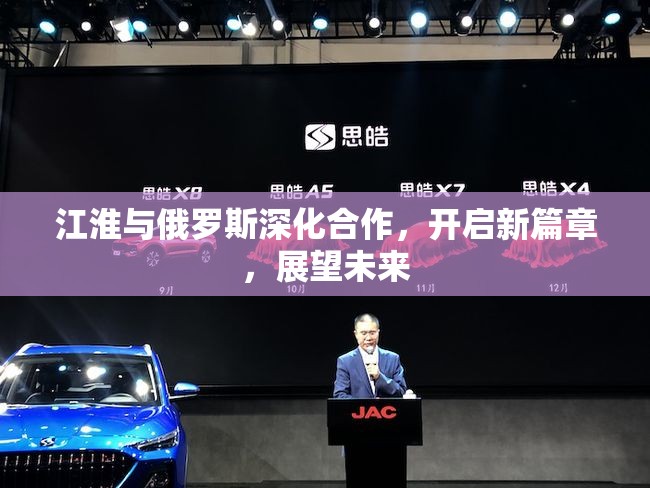 江淮與俄羅斯深化合作，開啟新篇章，展望未來