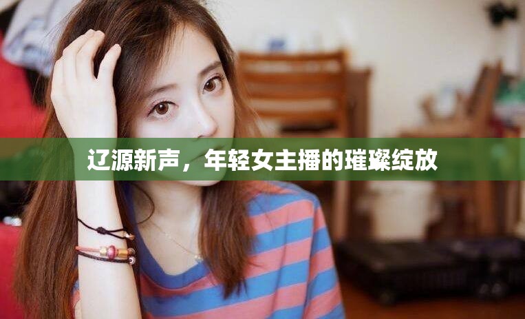 遼源新聲，年輕女主播的璀璨綻放