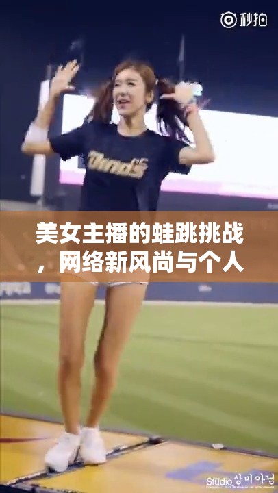 美女主播的蛙跳挑戰(zhàn)，網(wǎng)絡(luò)新風(fēng)尚與個(gè)人魅力的跨界融合