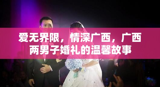 愛(ài)無(wú)界限，情深廣西，廣西兩男子婚禮的溫馨故事