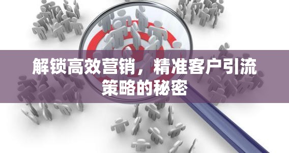 解鎖高效營銷，精準(zhǔn)客戶引流策略的秘密