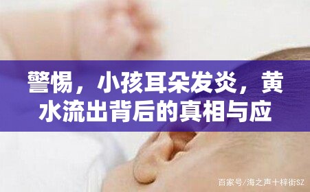 警惕，小孩耳朵發(fā)炎，黃水流出背后的真相與應(yīng)對(duì)策略