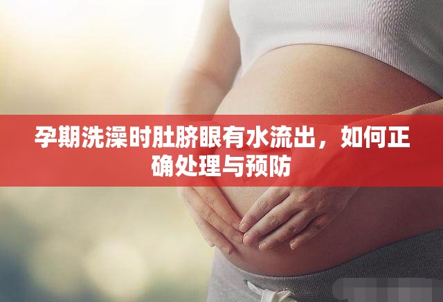 孕期洗澡時肚臍眼有水流出，如何正確處理與預防