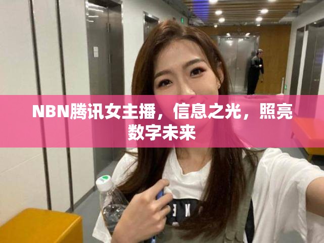NBN騰訊女主播，信息之光，照亮數(shù)字未來