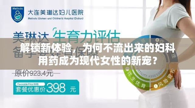 解鎖新體驗(yàn)，為何不流出來的婦科用藥成為現(xiàn)代女性的新寵？