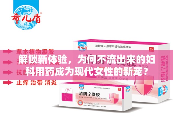 解鎖新體驗(yàn)，為何不流出來的婦科用藥成為現(xiàn)代女性的新寵？
