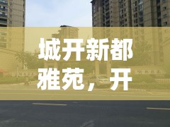 城開(kāi)新都雅苑，開(kāi)啟城市新生活的優(yōu)雅篇章
