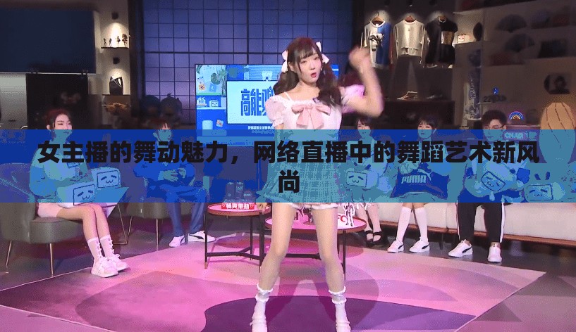 女主播的舞動魅力，網(wǎng)絡(luò)直播中的舞蹈藝術(shù)新風(fēng)尚