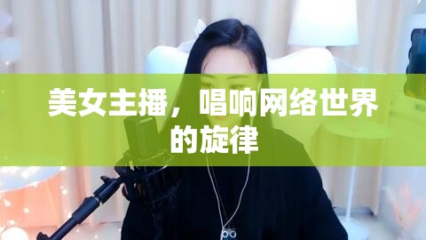 美女主播，唱響網(wǎng)絡(luò)世界的旋律
