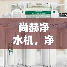 尚赫凈水機(jī)，凈水背后的隱憂——一次深度曝光調(diào)查