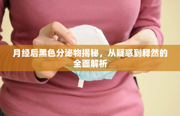 月經(jīng)后黑色分泌物揭秘，從疑惑到釋然的全面解析