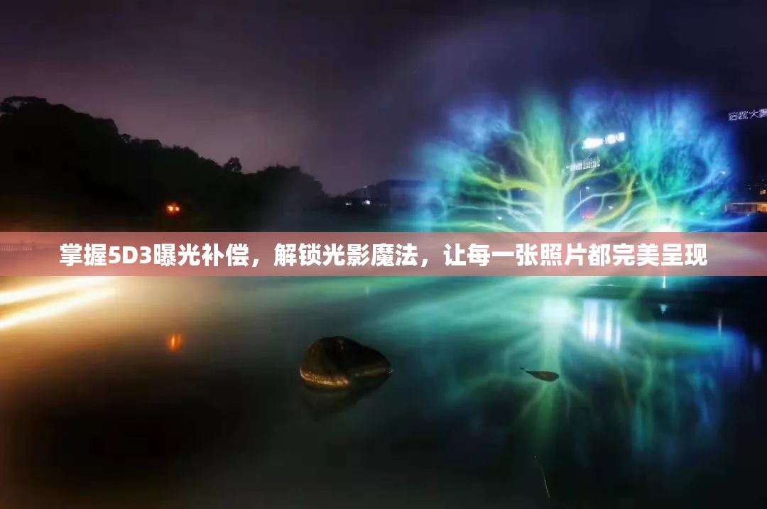 掌握5D3曝光補(bǔ)償，解鎖光影魔法，讓每一張照片都完美呈現(xiàn)